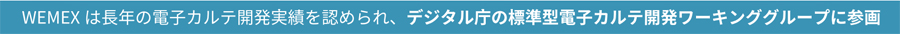 WEMEXは長年の電子カルテ開発実績を認められ、デジタル庁の標準型電子カルテ開発ワーキンググループに参画