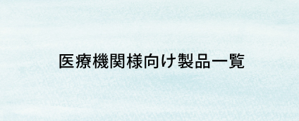 医療機関様向け製品一覧